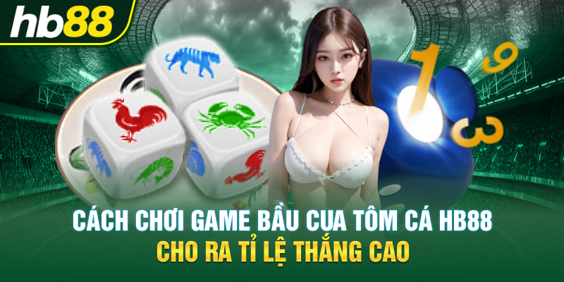 Cách chơi Game Bầu Cua Tôm Cá Hb88 cho ra tỉ lệ thắng cao