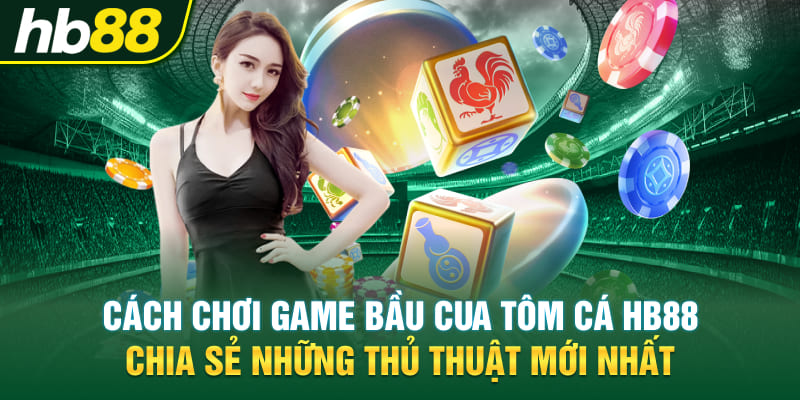 Cách Chơi Game Bầu Cua Tôm Cá Hb88 - Chia Sẻ Những Thủ Thuật Mới Nhất 