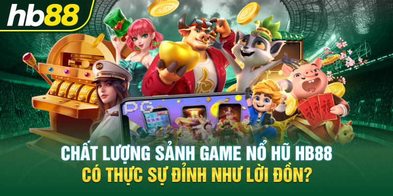 Chất lượng sảnh game Nổ hũ Hb88 có thực sự đỉnh như lời đồn?