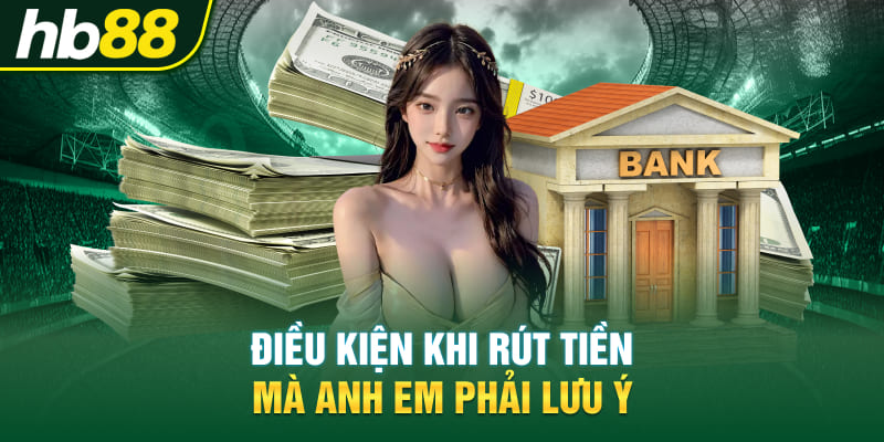 Điều kiện khi rút tiền mà anh em phải lưu ý