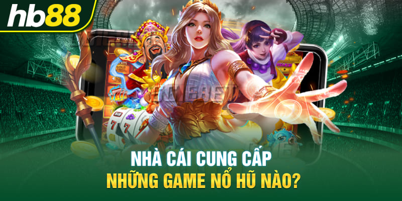 Nhà cái cung cấp những game nổ hũ nào?