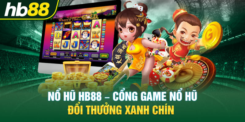 Nổ hũ Hb88 - Cổng Game Nổ Hũ Đổi Thưởng Xanh Chín