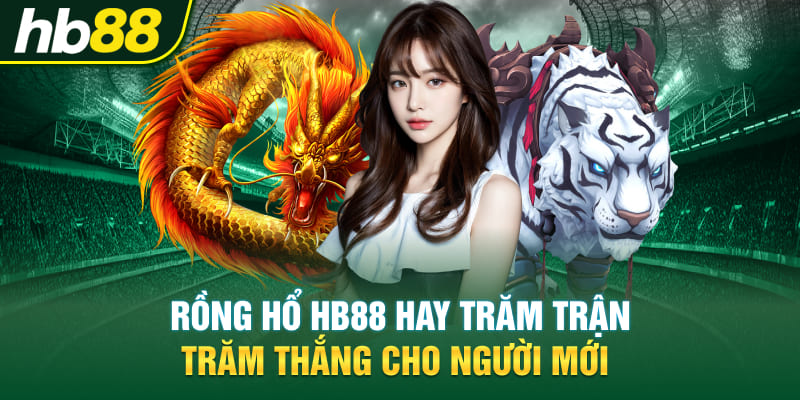 Rồng hổ Hb88 Hay Trăm Trận Trăm Thắng Cho Người Mới