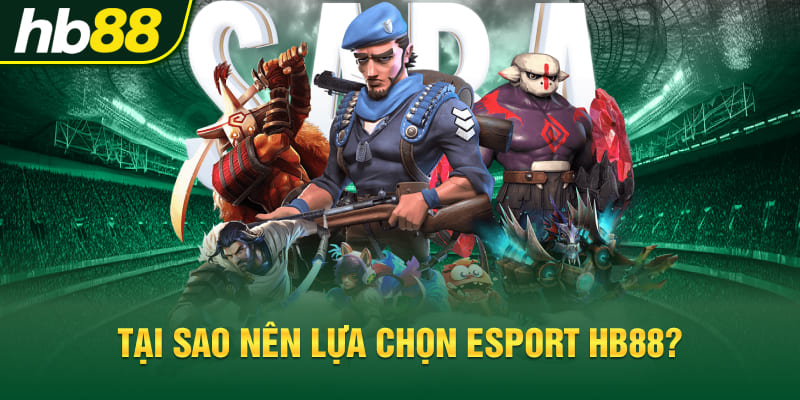 Tại sao nên lựa chọn Esport Hb88?